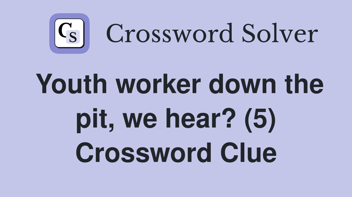 Youth worker down the pit, we hear? (5) Crossword Clue Answers